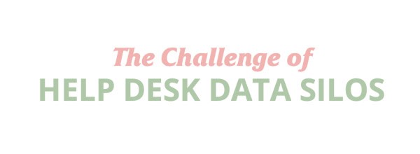 The Challenge of HELP DESK DATA SILOS